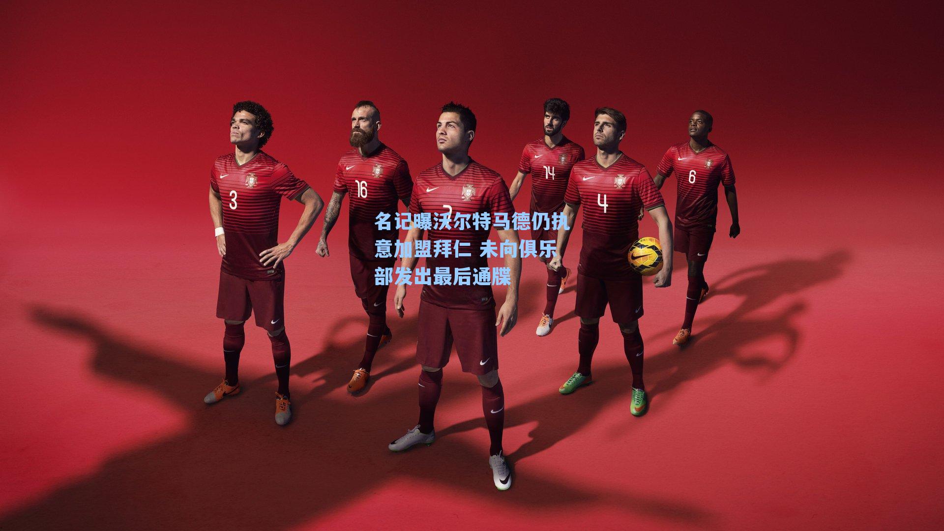 名记曝沃尔特马德仍执意加盟拜仁 未向俱乐部发出最后通牒
