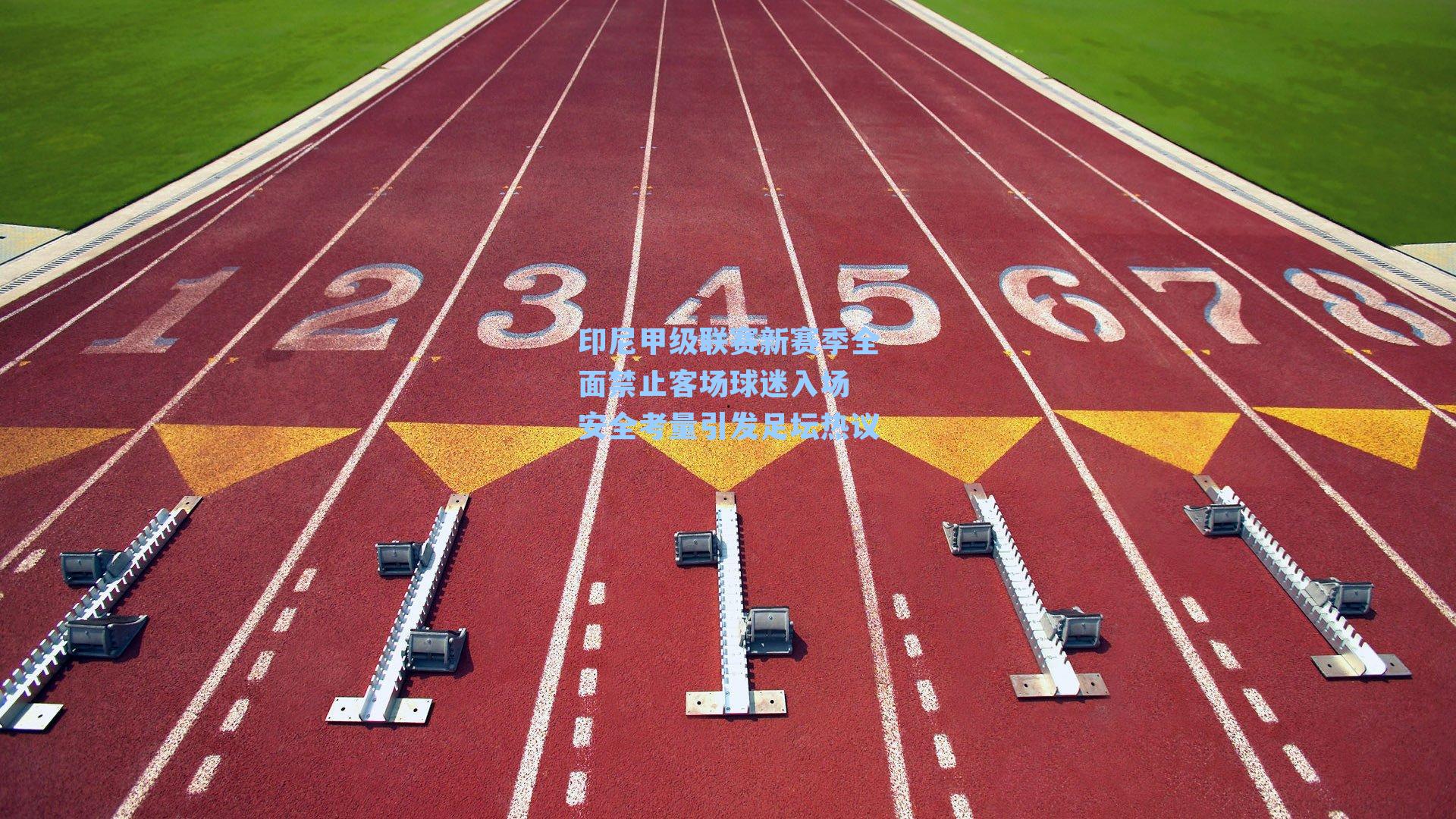 印尼甲级联赛新赛季全面禁止客场球迷入场 安全考量引发足坛热议