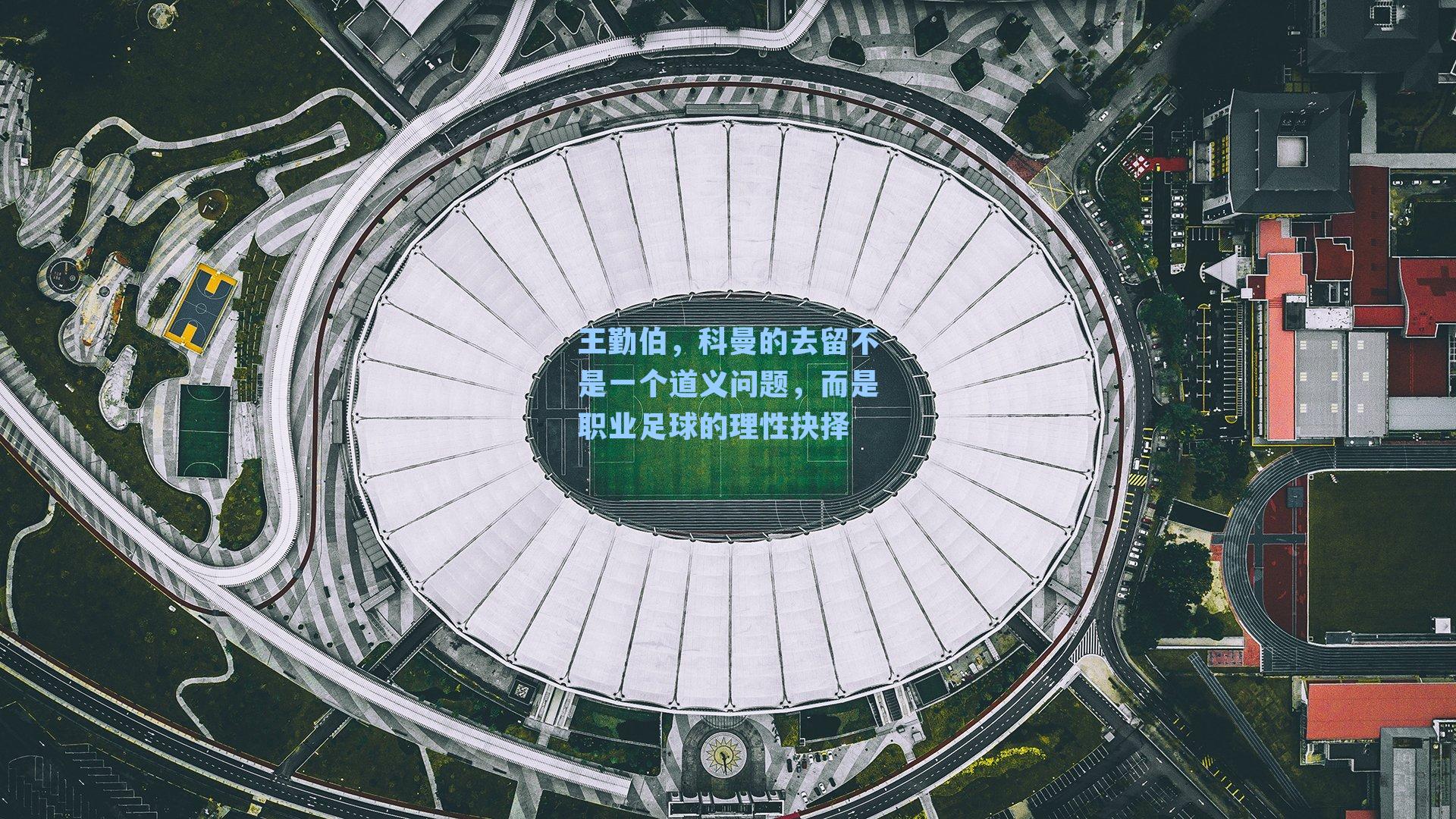 王勤伯,科曼的去留不是一个道义问题,而是职业足球的理性抉择