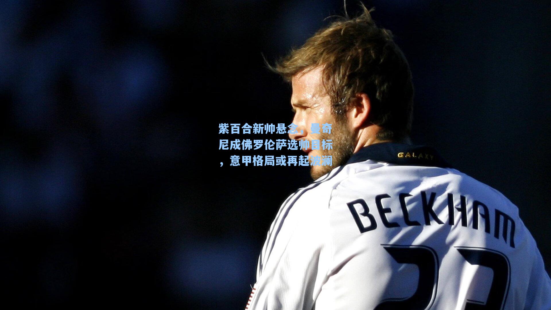 紫百合新帅悬念，曼奇尼成佛罗伦萨选帅目标，意甲格局或再起波澜