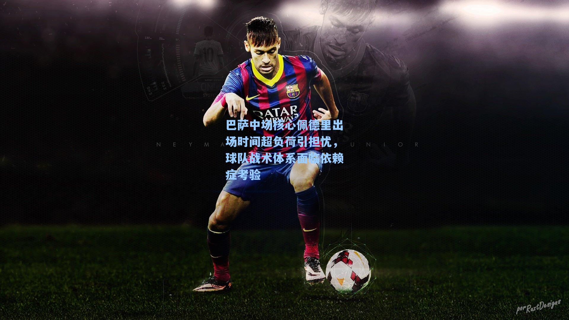 巴萨中场核心佩德里出场时间超负荷引担忧，球队战术体系面临依赖症考验
