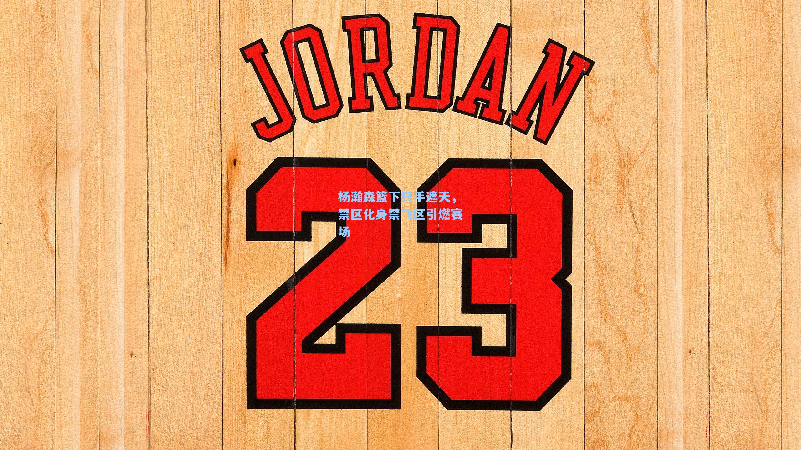 杨瀚森篮下只手遮天，禁区化身禁飞区引燃赛场