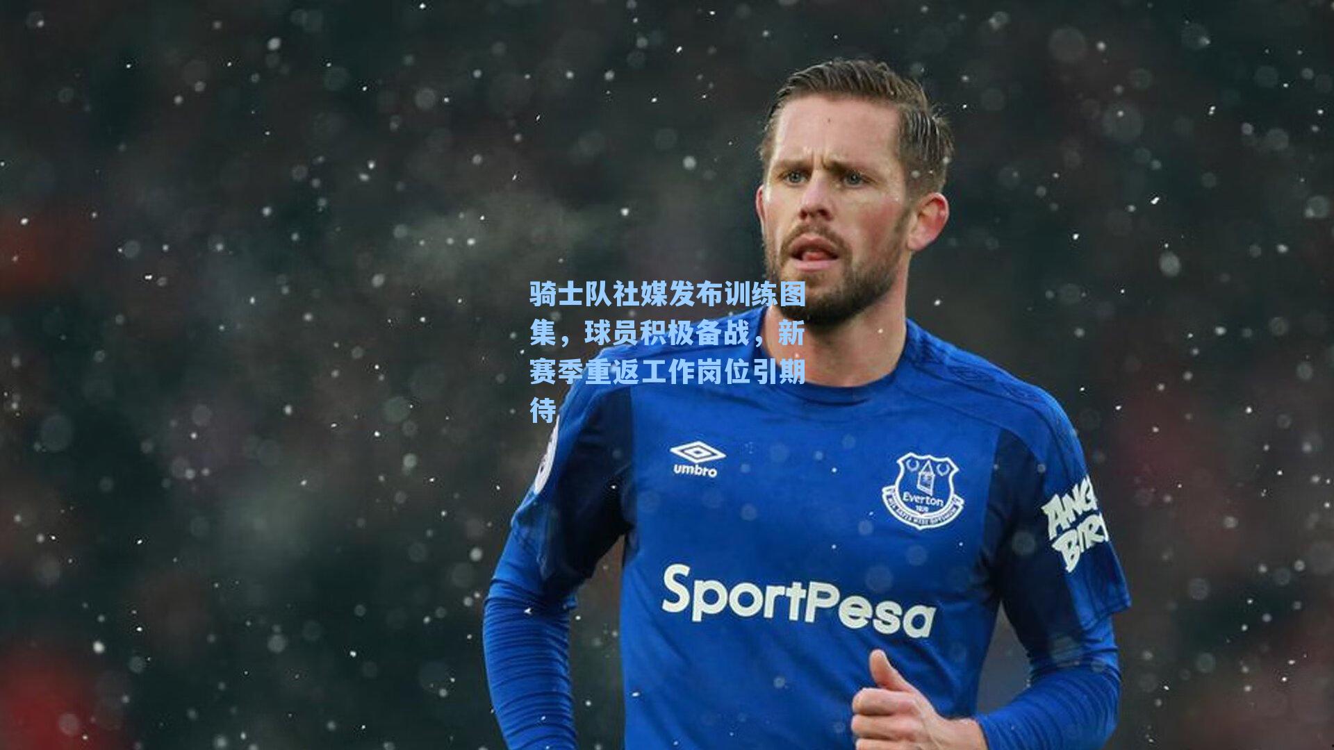 骑士队社媒发布训练图集，球员积极备战，新赛季重返工作岗位引期待