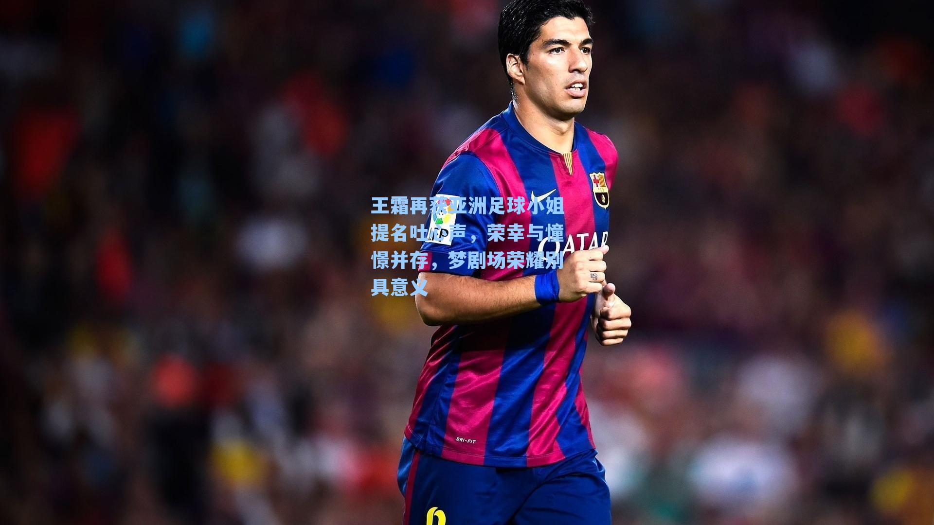 王霜再获亚洲足球小姐提名吐心声，荣幸与憧憬并存，梦剧场荣耀别具意义